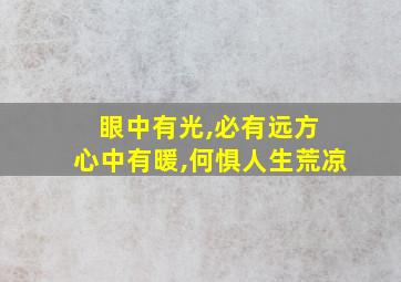 眼中有光,必有远方 心中有暖,何惧人生荒凉